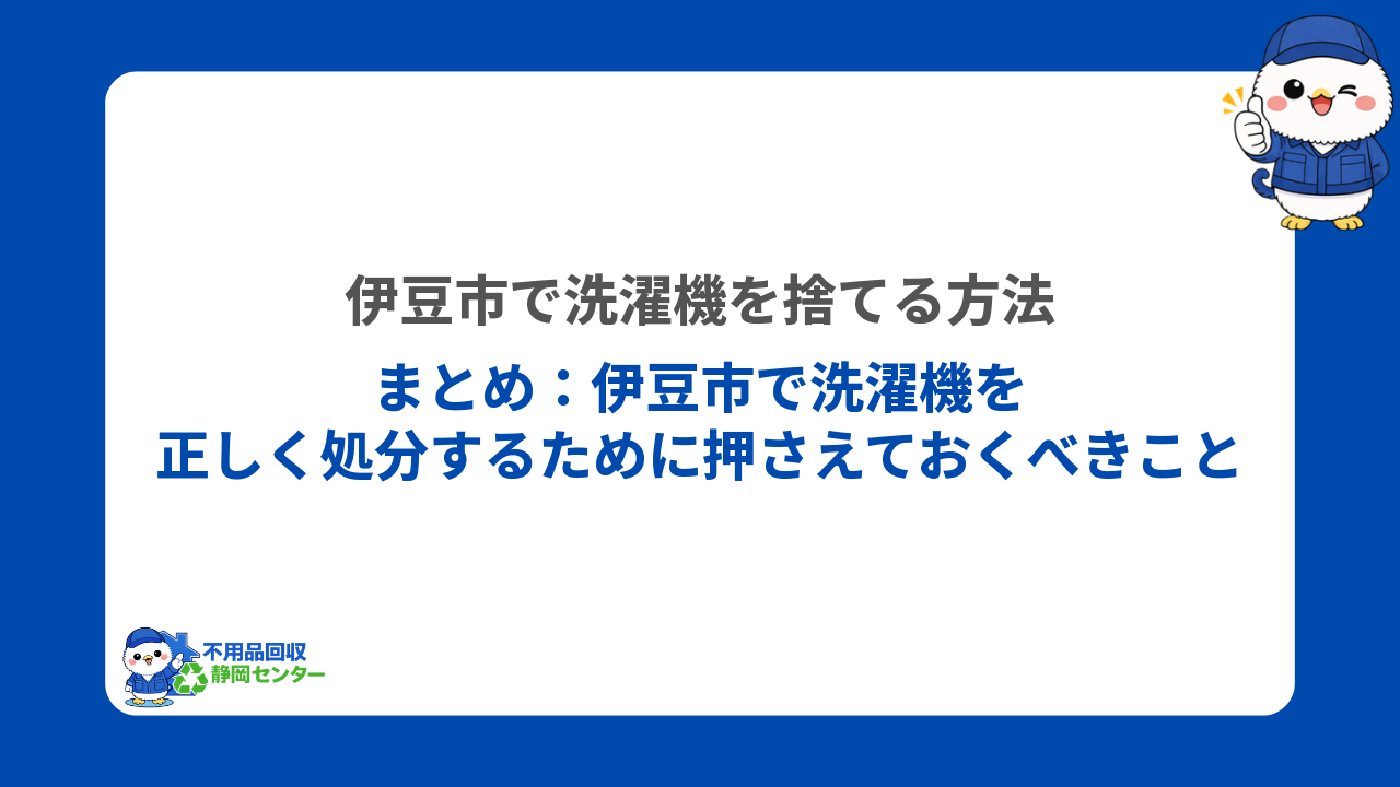まとめ:伊豆市で洗濯機を正しく処分するために押さえておくべきこと
