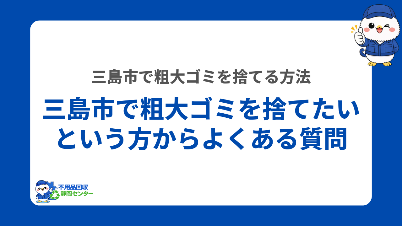 三島市で粗大ゴミを捨てたいという方からよくある質問